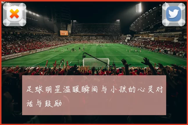 足球明星温暖瞬间与小孩的心灵对话与鼓励