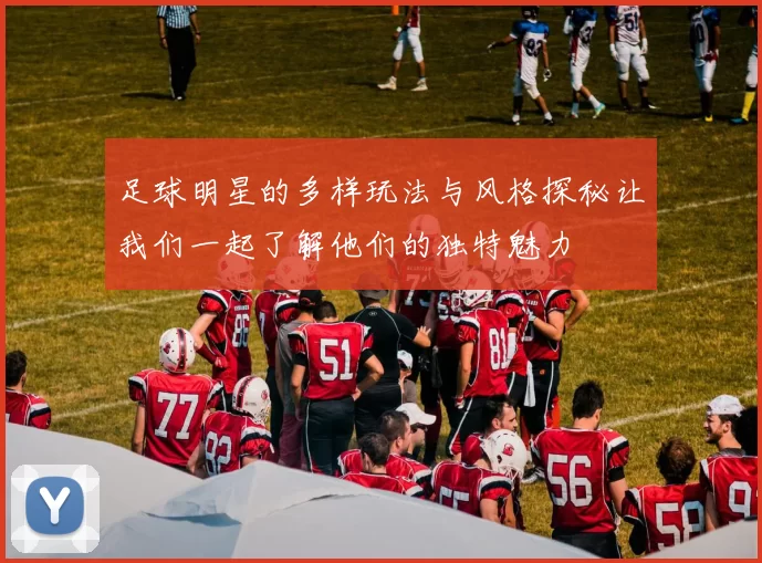 足球明星的多样玩法与风格探秘让我们一起了解他们的独特魅力