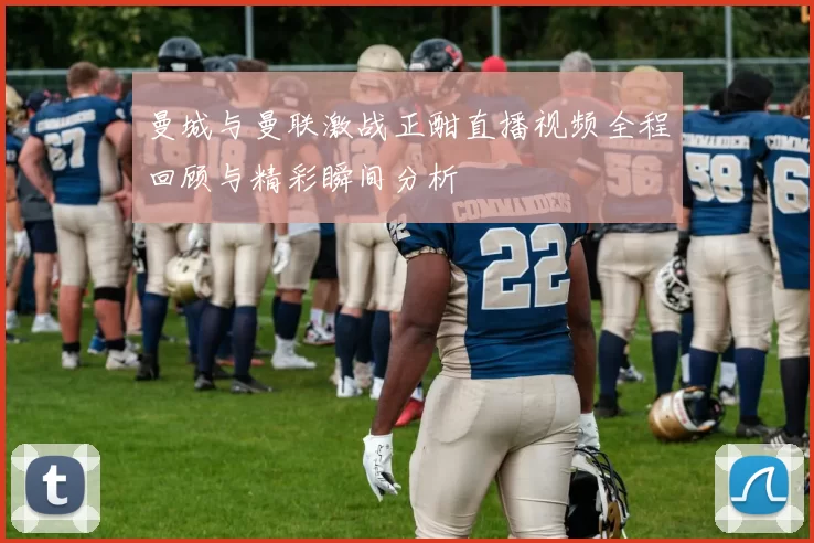 曼城与曼联激战正酣直播视频全程回顾与精彩瞬间分析