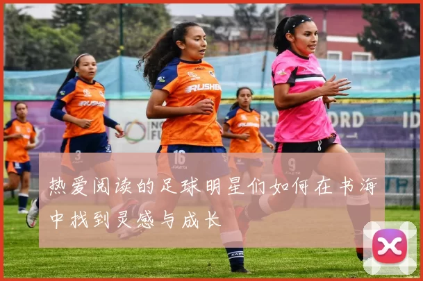 热爱阅读的足球明星们如何在书海中找到灵感与成长