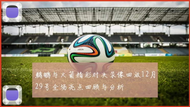 鹈鹕与火箭精彩对决录像回放12月29号全场亮点回顾与分析