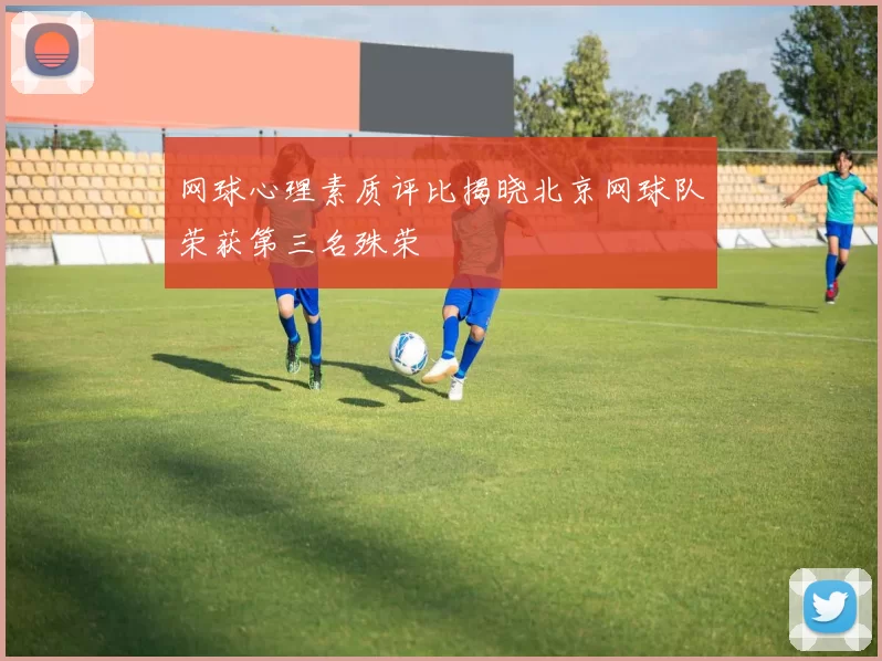 网球心理素质评比揭晓北京网球队荣获第三名殊荣