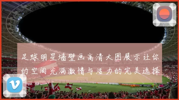 足球明星墙壁画高清大图展示让你的空间充满激情与活力的完美选择