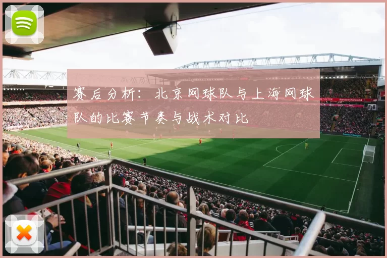 赛后分析：北京网球队与上海网球队的比赛节奏与战术对比