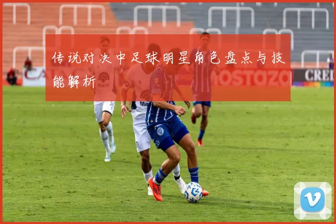 传说对决中足球明星角色盘点与技能解析