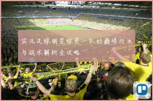 实况足球明星球员一队的巅峰对决与战术解析全攻略