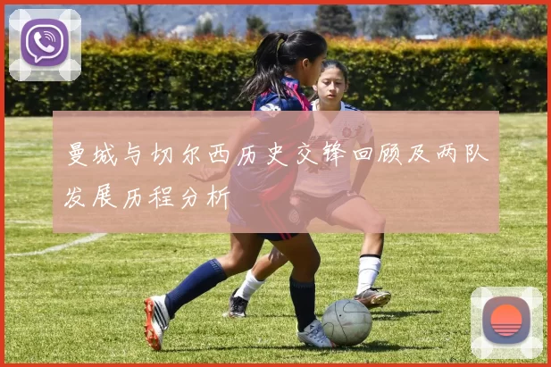 曼城与切尔西历史交锋回顾及两队发展历程分析
