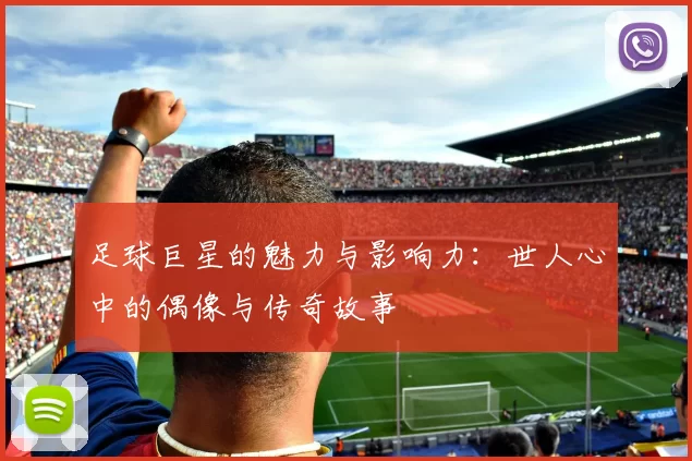 足球巨星的魅力与影响力：世人心中的偶像与传奇故事