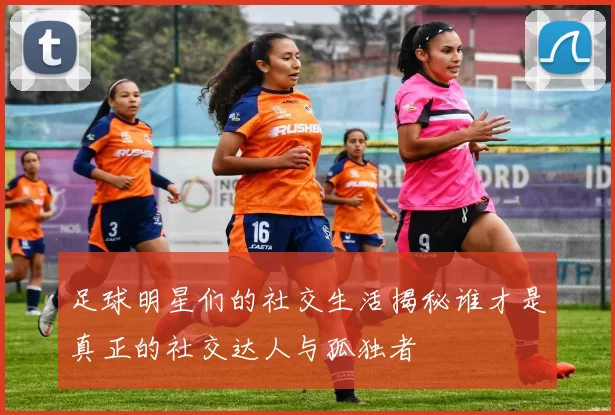 足球明星们的社交生活揭秘谁才是真正的社交达人与孤独者
