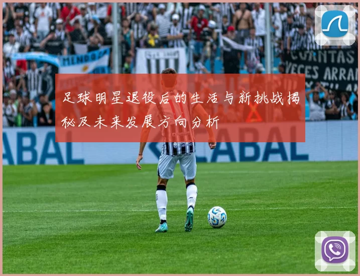 足球明星退役后的生活与新挑战揭秘及未来发展方向分析