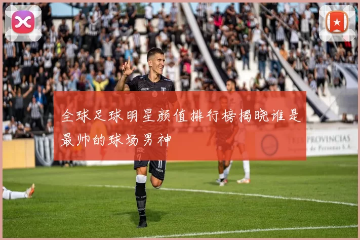 全球足球明星颜值排行榜揭晓谁是最帅的球场男神