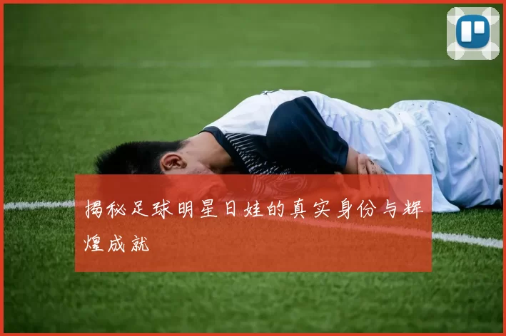 揭秘足球明星日娃的真实身份与辉煌成就