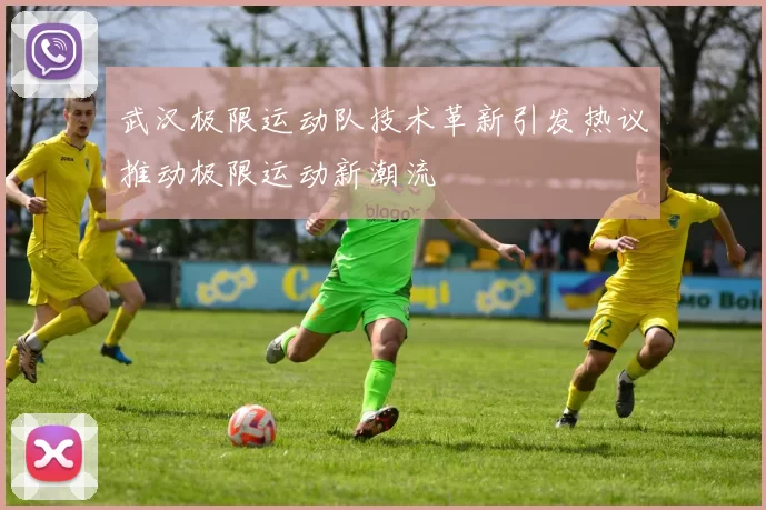 武汉极限运动队技术革新引发热议推动极限运动新潮流