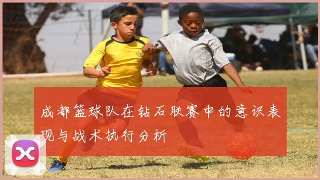 成都篮球队在钻石联赛中的意识表现与战术执行分析