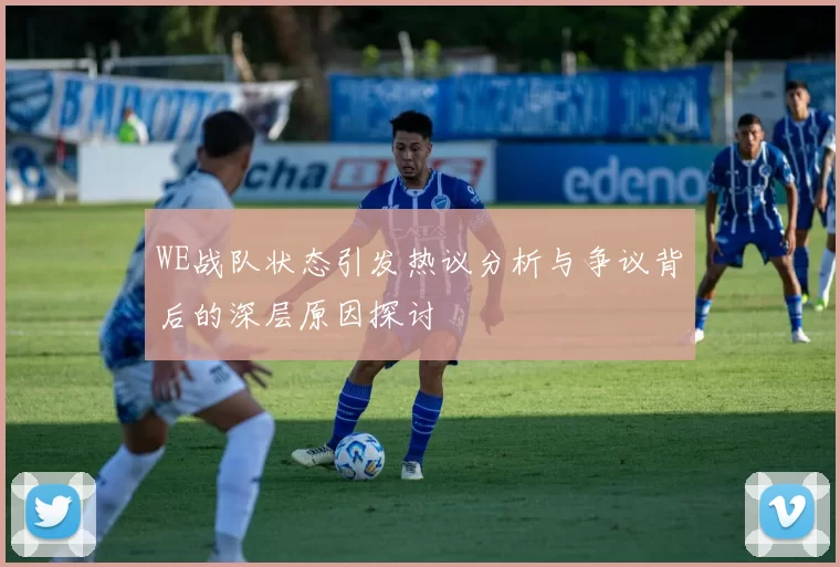 WE战队状态引发热议分析与争议背后的深层原因探讨