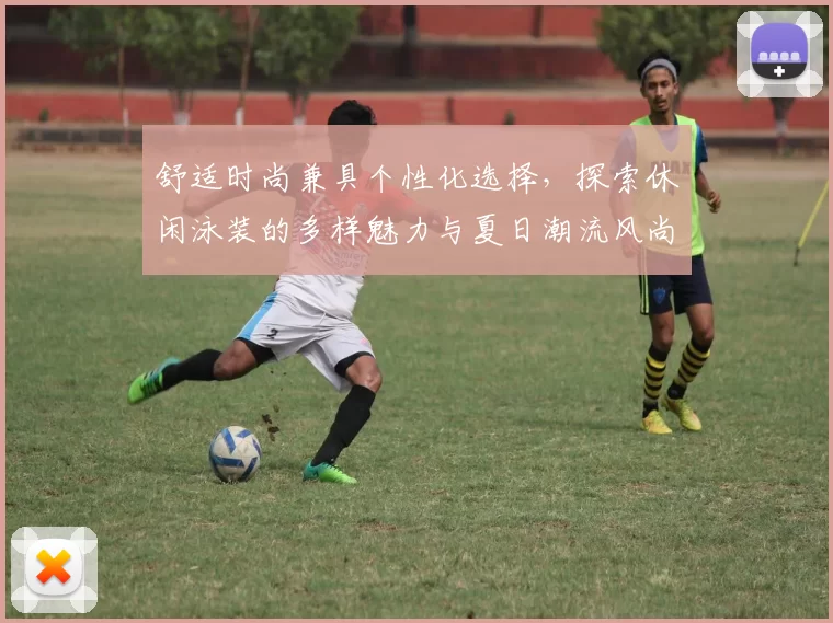舒适时尚兼具个性化选择，探索休闲泳装的多样魅力与夏日潮流风尚