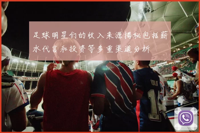 足球明星们的收入来源揭秘包括薪水代言和投资等多重渠道分析