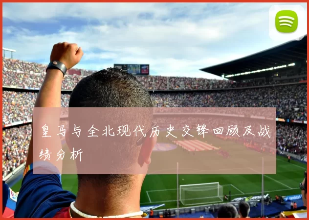 皇马与全北现代历史交锋回顾及战绩分析
