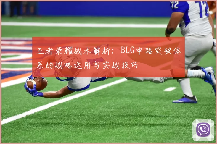 王者荣耀战术解析：BLG中路突破体系的战略运用与实战技巧