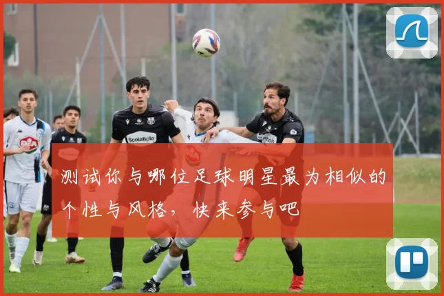 测试你与哪位足球明星最为相似的个性与风格，快来参与吧