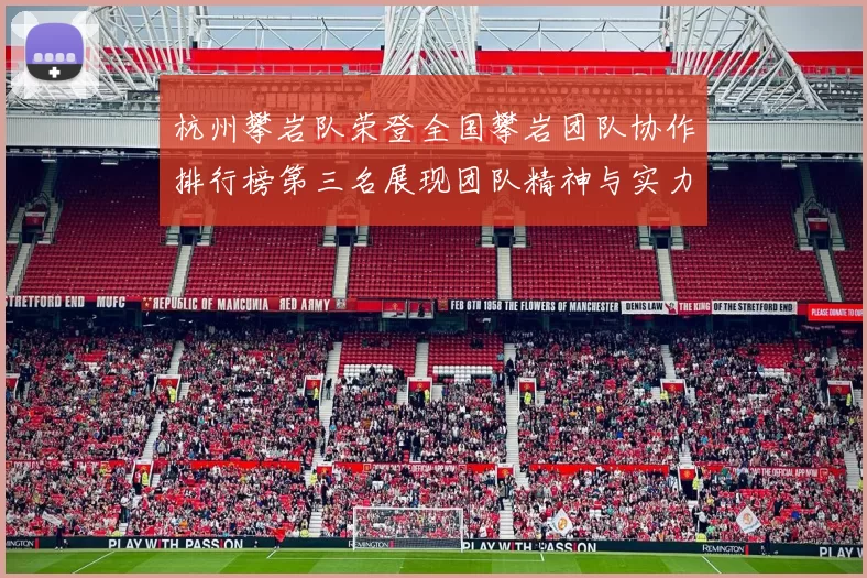 杭州攀岩队荣登全国攀岩团队协作排行榜第三名展现团队精神与实力