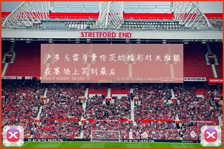 卢多戈雷与费伦茨的精彩对决谁能在赛场上笑到最后