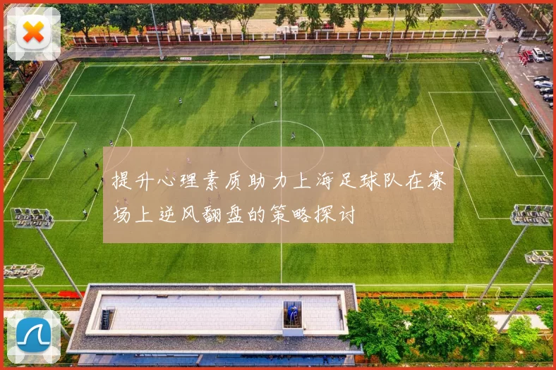 提升心理素质助力上海足球队在赛场上逆风翻盘的策略探讨