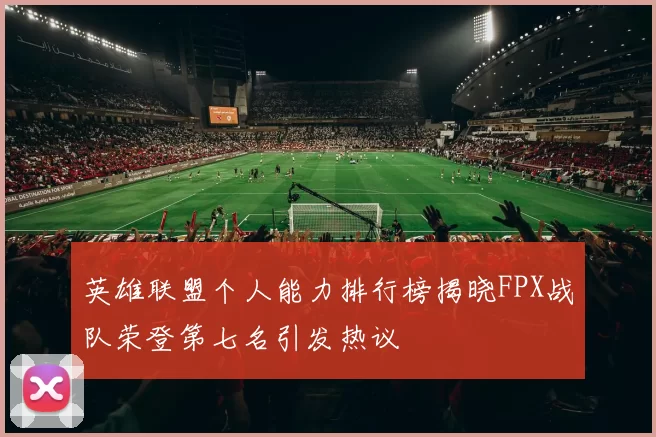 英雄联盟个人能力排行榜揭晓FPX战队荣登第七名引发热议
